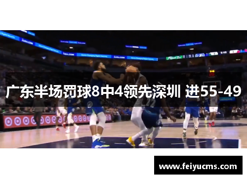 广东半场罚球8中4领先深圳 进55-49