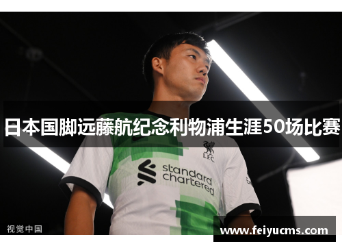 日本国脚远藤航纪念利物浦生涯50场比赛