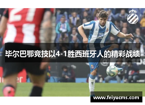 毕尔巴鄂竞技以4-1胜西班牙人的精彩战绩